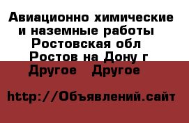 Авиационно-химические и наземные работы - Ростовская обл., Ростов-на-Дону г. Другое » Другое   